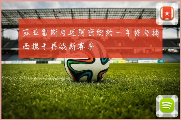 苏亚雷斯与迈阿密续约一年将与梅西携手再战新赛季