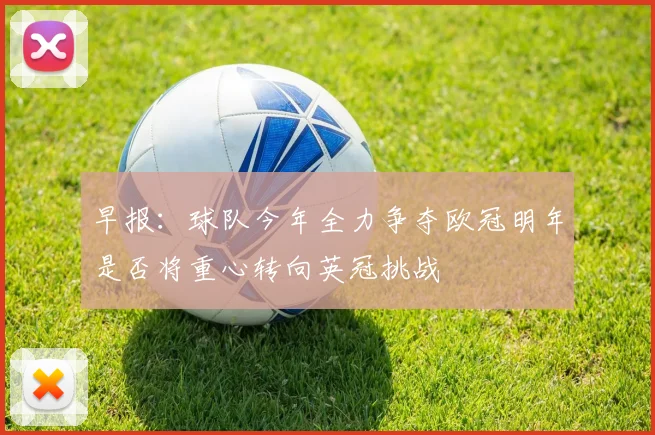 早报：球队今年全力争夺欧冠明年是否将重心转向英冠挑战