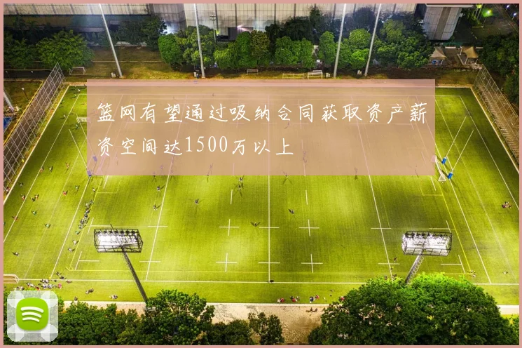 篮网有望通过吸纳合同获取资产薪资空间达1500万以上