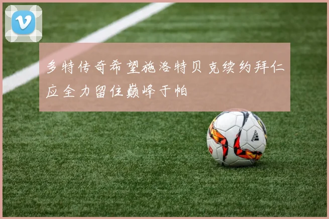 多特传奇希望施洛特贝克续约拜仁应全力留住巅峰于帕