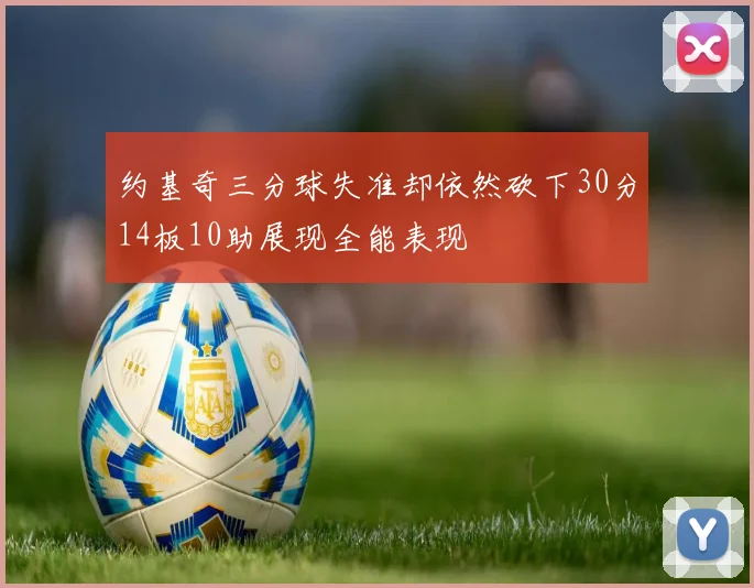 约基奇三分球失准却依然砍下30分14板10助展现全能表现