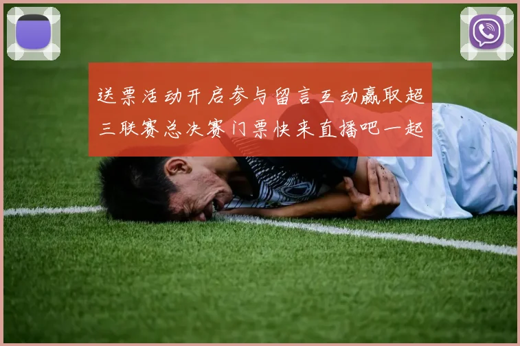 送票活动开启参与留言互动赢取超三联赛总决赛门票快来直播吧一起嗨翻天